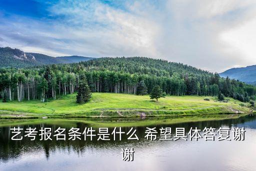 表演艺考需要什么条件，艺考报名条件是什么 希望具体答复谢谢