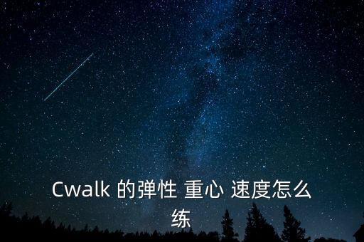 Cwalk 的弹性 重心 速度怎么练