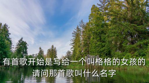 有首歌开始是写给一个叫格格的女孩的请问那首歌叫什么名字