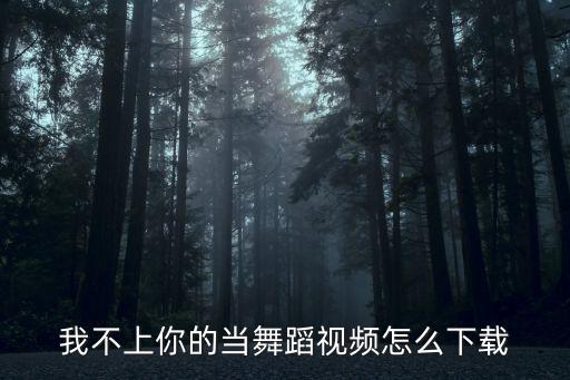 我不上你的当舞蹈视频怎么下载