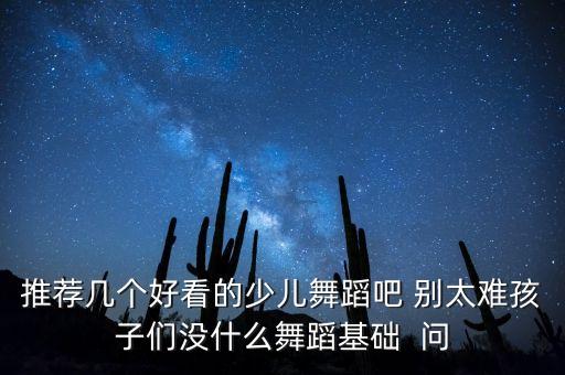 推荐几个好看的少儿舞蹈吧 别太难孩子们没什么舞蹈基础  问