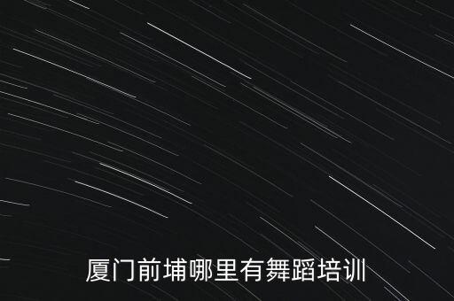 厦门前埔哪里有舞蹈培训