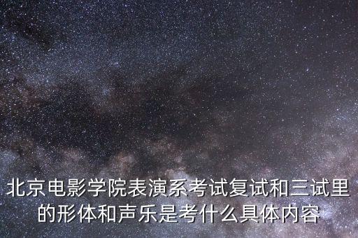 北京电影学院表演系考试复试和三试里的形体和声乐是考什么具体内容