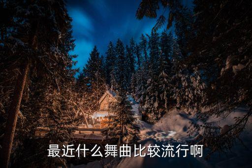 最近流行跳舞的歌曲是什么，有哪些适合跳舞的歌 最新 最动感