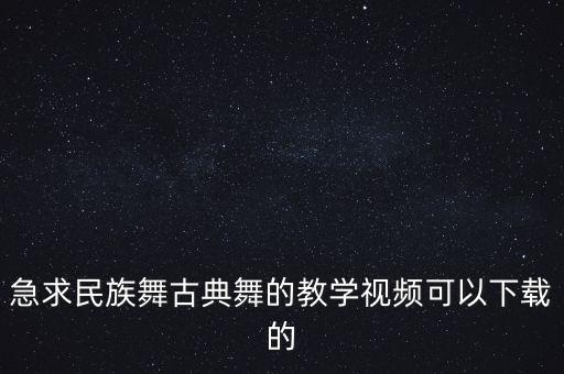 急求民族舞古典舞的教学视频可以下载的