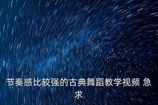节奏感比较强的古典舞蹈教学视频 急求
