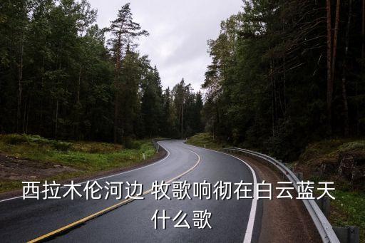 西拉木伦河边 牧歌响彻在白云蓝天 什么歌