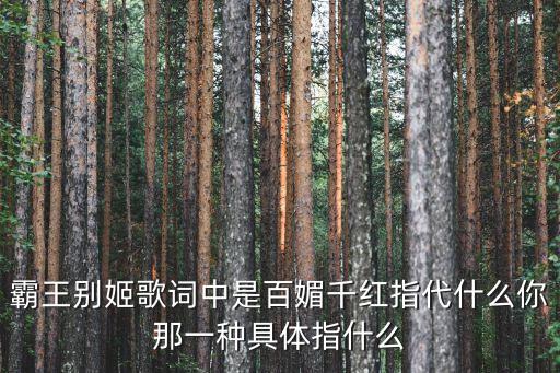 霸王别姬歌词中是百媚千红指代什么你那一种具体指什么