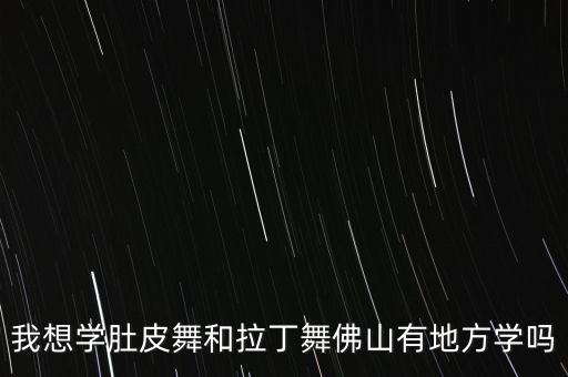 我想学肚皮舞和拉丁舞佛山有地方学吗