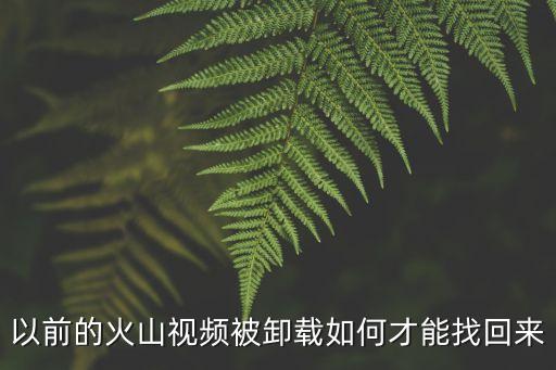 以前的火山视频被卸载如何才能找回来