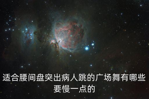 有哪些广场舞队腹部腰部运动，适合腰间盘突出病人跳的广场舞有哪些要慢一点的