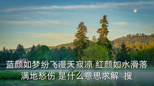 为什么红颜如水是什么歌，蓝颜如梦纷飞漫天寂凉 红颜如水滑落满地愁伤 是什么意思求解  搜