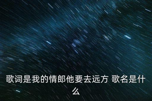 歌词是我的情郎他要去远方 歌名是什么
