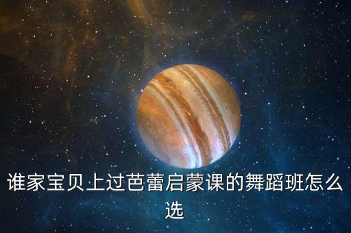 谁家宝贝上过芭蕾启蒙课的舞蹈班怎么选