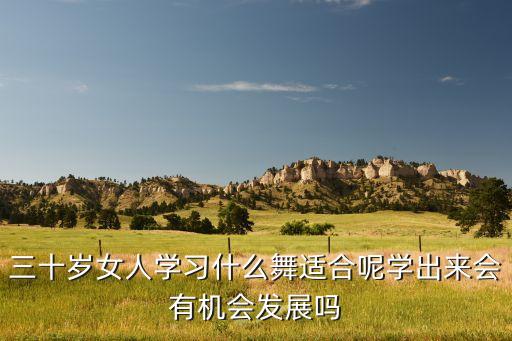 三十岁女人学习什么舞适合呢学出来会有机会发展吗