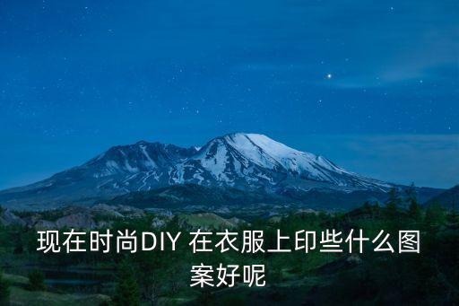 现在时尚DIY 在衣服上印些什么图案好呢