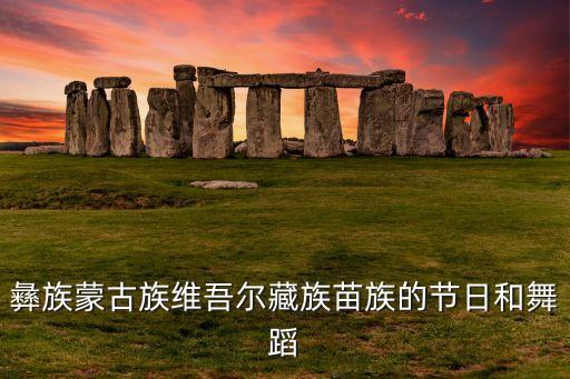 彝族蒙古族维吾尔藏族苗族的节日和舞蹈