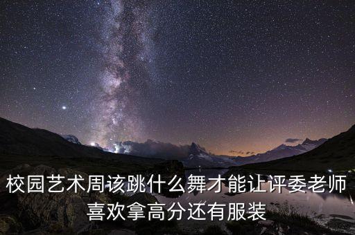 校园艺术周该跳什么舞才能让评委老师喜欢拿高分还有服装