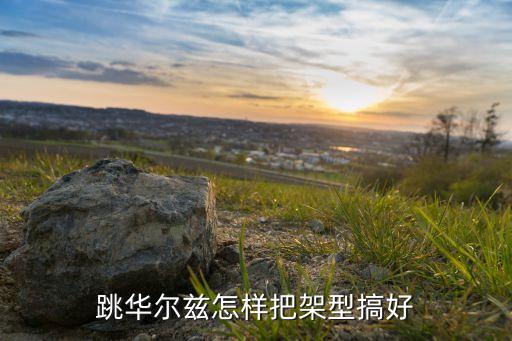 怎么跳好华尔兹，跳华尔兹怎样把架型搞好