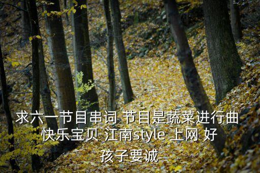 卡拉OK儿歌好孩子要诚实，求六一节目串词 节目是蔬菜进行曲 快乐宝贝 江南style 上网 好孩子要诚