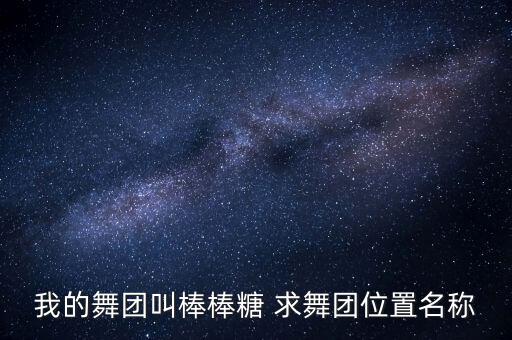 棒棒糖舞在哪里，我的舞团叫棒棒糖 求舞团位置名称