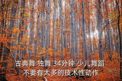 古典舞 独舞 34分钟 少儿舞蹈 不要有太多的技术性动作