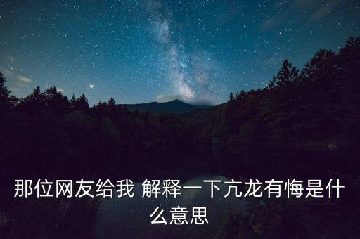 那位网友给我 解释一下亢龙有悔是什么意思