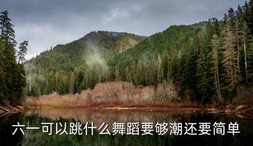 六一儿童节舞蹈表演，谁能推荐几个六一儿童节舞蹈节目要有新颖的