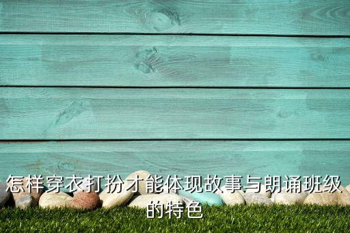 怎样穿衣打扮才能体现故事与朗诵班级的特色