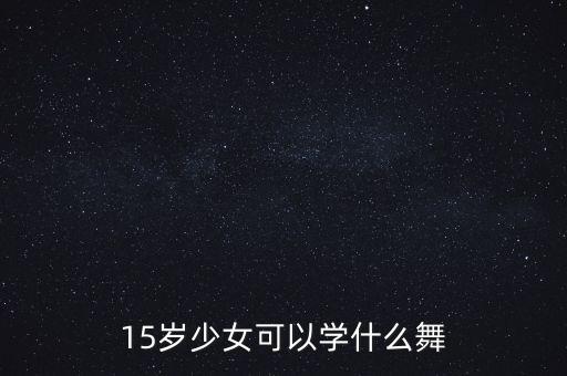 15岁少女可以学什么舞