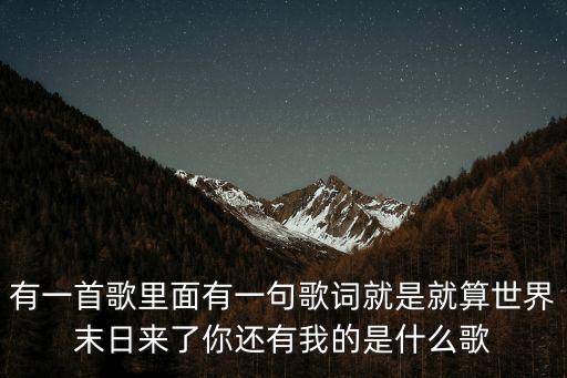 有一首歌里面有一句歌词就是就算世界末日来了你还有我的是什么歌