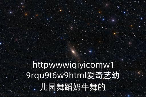 幼儿园舞蹈背景视频，httpwwwiqiyicomw19rqu9t6w9html爱奇艺幼儿园舞蹈奶牛舞的