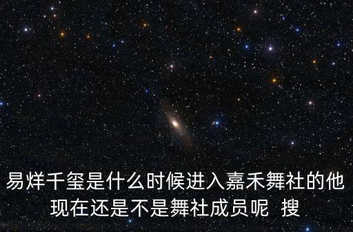 易烊千玺是什么时候进入嘉禾舞社的他现在还是不是舞社成员呢  搜