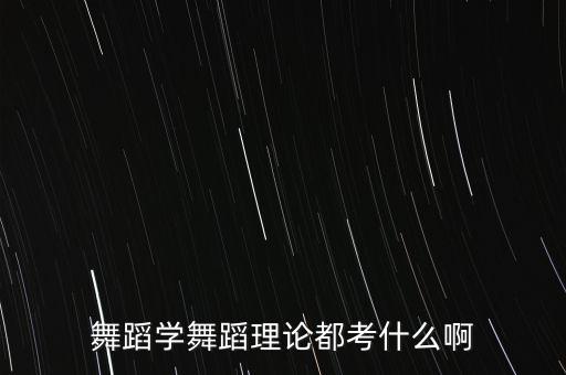 舞蹈学舞蹈理论都考什么啊