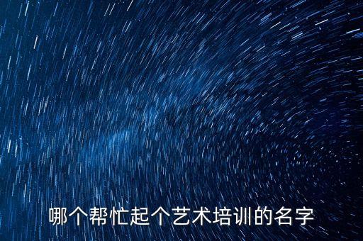 艺术培训取什么名字好，给艺术培训学校取名字