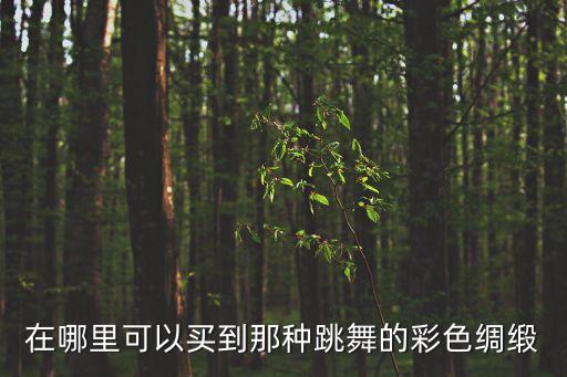 在哪里可以买到那种跳舞的彩色绸缎