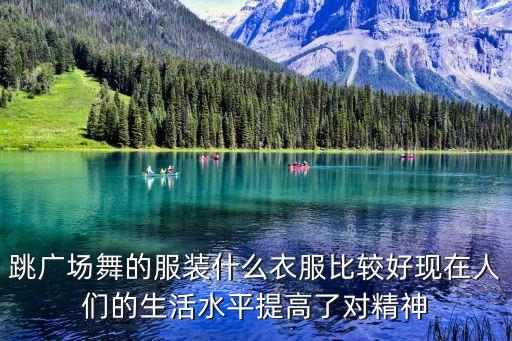 跳广场舞的服装什么衣服比较好现在人们的生活水平提高了对精神