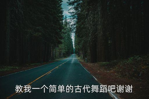教我一个简单的古代舞蹈吧谢谢