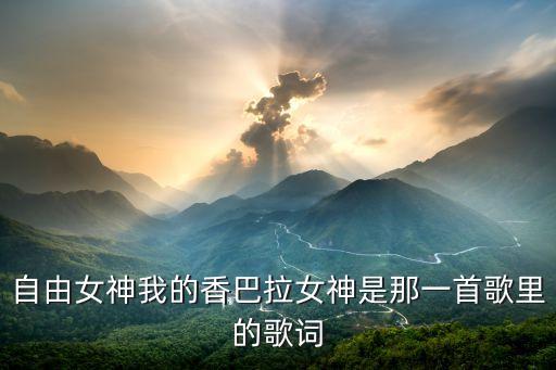 巴拉女神是什么，自由女神我的香巴拉女神是那一首歌里的歌词