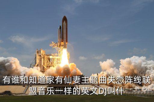 有谁和知道家有仙妻主题曲失恋阵线联盟音乐一样的英文DJ叫什