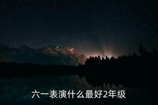 六一表演什么最好2年级