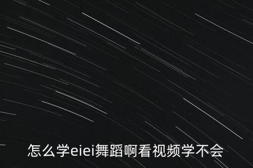 怎么学eiei舞蹈啊看视频学不会