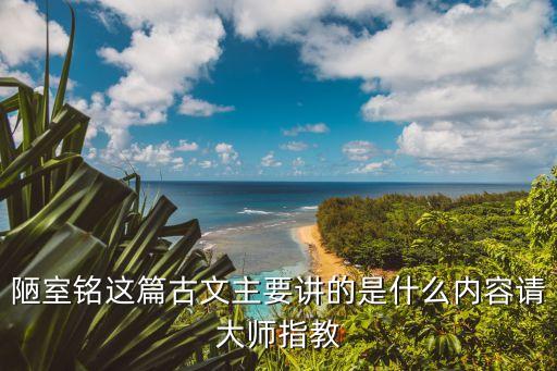 陋室铭这篇古文主要讲的是什么内容请大师指教