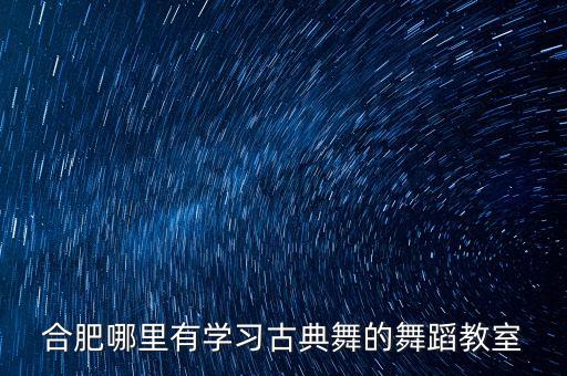 合肥哪里有学习古典舞的舞蹈教室