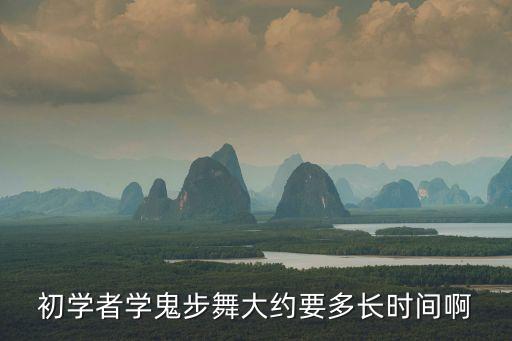 初学者学鬼步舞大约要多长时间啊