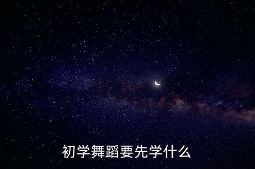 初学舞蹈要先学什么