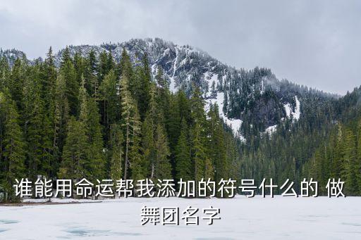 谁能用命运帮我添加的符号什么的 做舞团名字