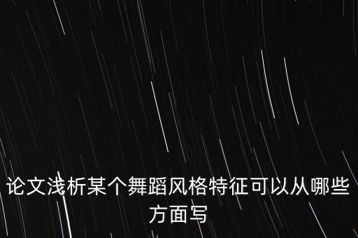 论文浅析某个舞蹈风格特征可以从哪些方面写