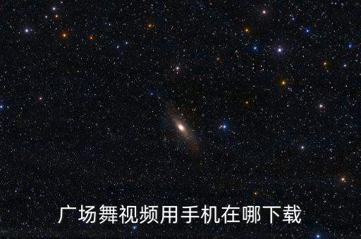 广场舞视频用手机在哪下载