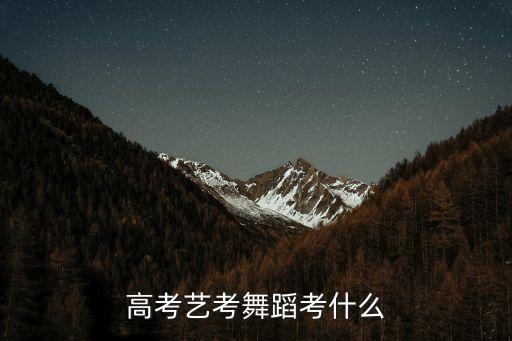 艺考舞蹈专业考试内容，湖南艺术联考舞蹈专业的要考些什么